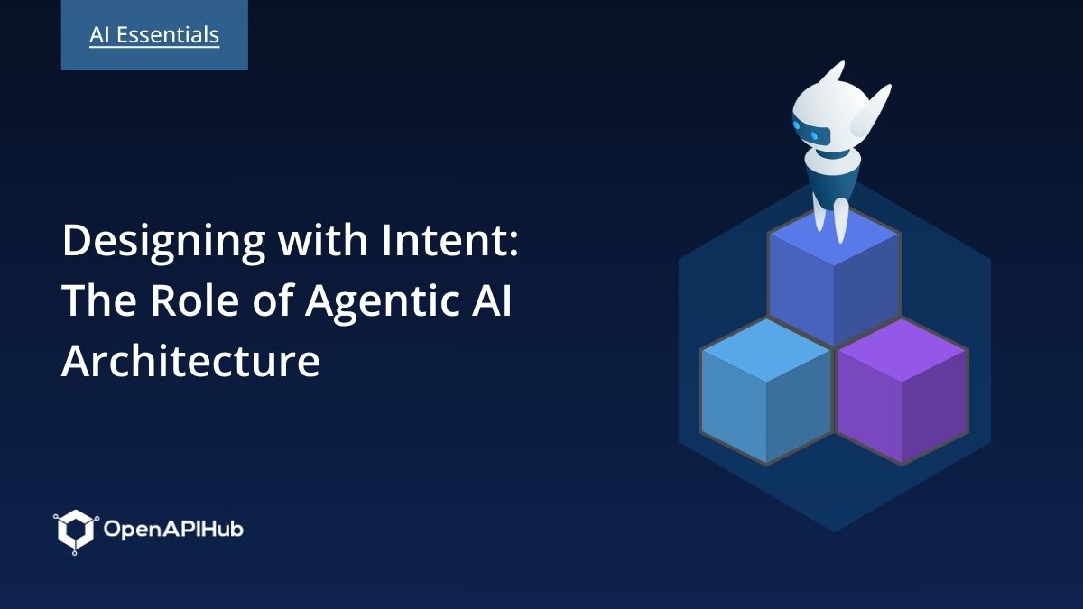 Designing with Intent: The Role of Agentic AI Architecture | OpenAPIHub ...